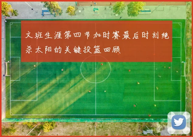 文班生涯第四节加时赛最后时刻绝杀太阳的关键投篮回顾