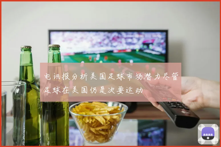 电讯报分析美国足球市场潜力尽管足球在美国仍是次要运动