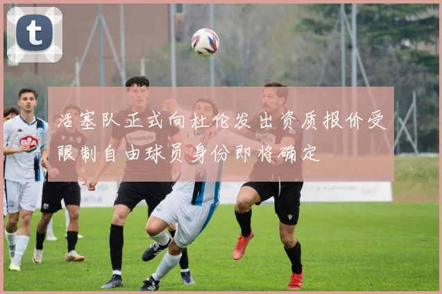 活塞队正式向杜伦发出资质报价受限制自由球员身份即将确定