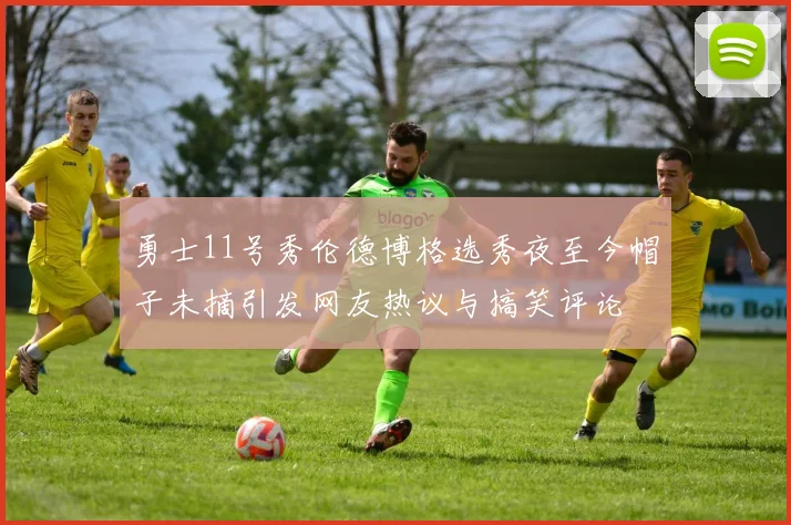 勇士11号秀伦德博格选秀夜至今帽子未摘引发网友热议与搞笑评论
