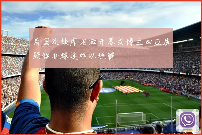 看国足缺席泪洒开幕式博主回应质疑称非球迷难以理解